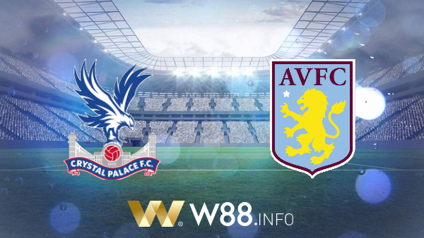 Soi tỷ lệ bóng đá trận Crystal Palace vs Aston Villa – 18h00 – 16/05/2021